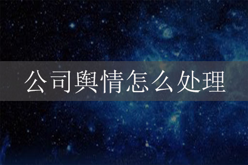 公司輿情怎么處理？企業(yè)網(wǎng)絡(luò)危機(jī)公關(guān)辦法